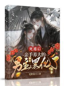 亲手养大的男主黑化了无删减